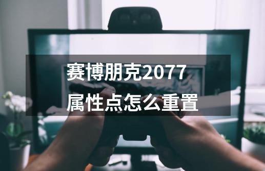 赛博朋克2077属性点怎么重置-第1张-游戏信息-龙启网