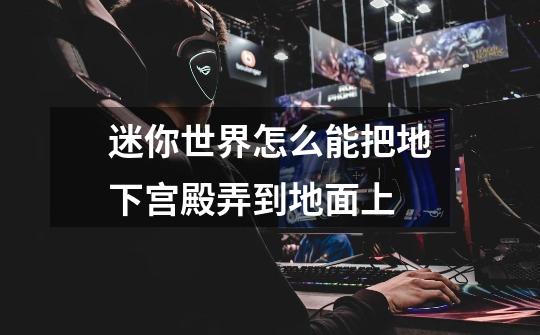 迷你世界怎么能把地下宫殿弄到地面上-第1张-游戏信息-龙启网