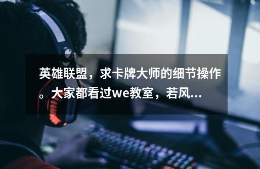 英雄联盟,求卡牌大师的细节操作。大家都看过we教室,若风的卡牌吧-第1张-游戏信息-龙启网