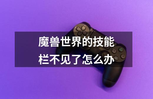 魔兽世界的技能栏不见了怎么办-第1张-游戏信息-龙启网