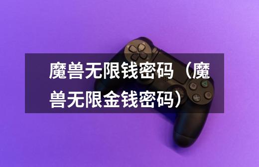 魔兽无限钱密码(魔兽无限金钱密码)-第1张-游戏信息-龙启网