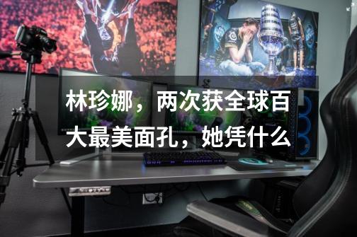 林珍娜,两次获全球百大最美面孔,她凭什么-第1张-游戏信息-龙启网
