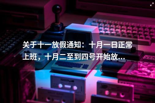 关于十一放假通知:十月一日正常上班,十月二至到四号开始放假,五号正常上班,应该怎么写-第1张-游戏信息-龙启网