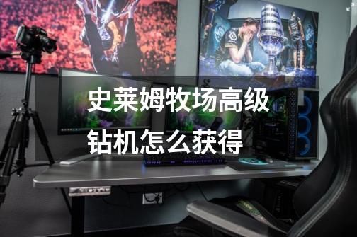 史莱姆牧场高级钻机怎么获得-第1张-游戏信息-龙启网