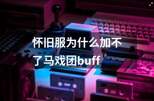 怀旧服为什么加不了马戏团buff-第1张-游戏信息-龙启网