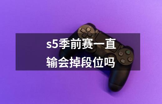 s5季前赛一直输会掉段位吗-第1张-游戏信息-龙启网