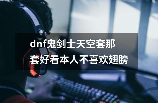 dnf鬼剑士天空套那套好看本人不喜欢翅膀-第1张-游戏信息-龙启网