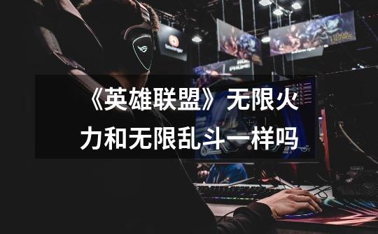 《英雄联盟》无限火力和无限乱斗一样吗-第1张-游戏信息-龙启网