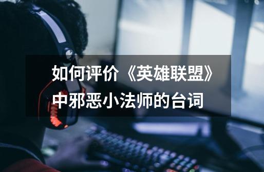 如何评价《英雄联盟》中邪恶小法师的台词-第1张-游戏信息-龙启网