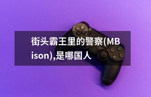 街头霸王里的警察(M.Bison),是哪国人-第1张-游戏信息-龙启网