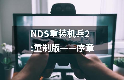NDS重装机兵2:重制版——序章-第1张-游戏信息-龙启网