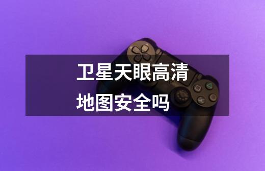 卫星天眼高清地图安全吗-第1张-游戏信息-龙启网
