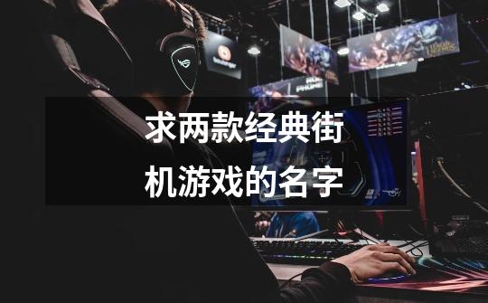 求两款经典街机游戏的名字-第1张-游戏信息-龙启网