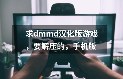 求dmmd汉化版游戏，要解压的，手机版-第1张-游戏信息-龙启网