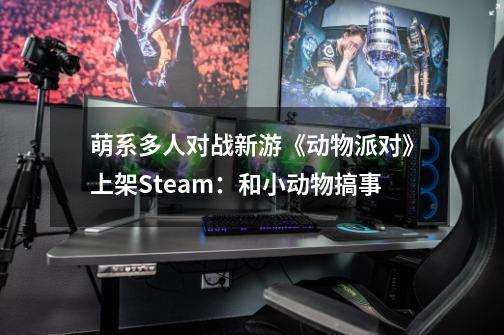萌系多人对战新游《动物派对》上架Steam:和小动物搞事-第1张-游戏信息-龙启网