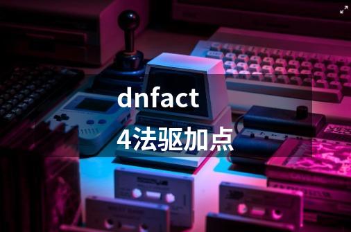 dnfact4法驱加点-第1张-游戏信息-龙启网