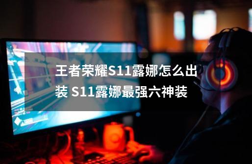 王者荣耀S11露娜怎么出装 S11露娜最强六神装-第1张-游戏信息-龙启网