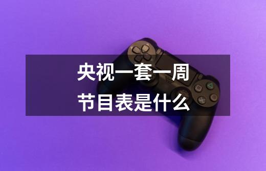 央视一套一周节目表是什么-第1张-游戏信息-龙启网