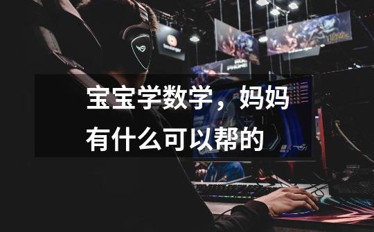 宝宝学数学,妈妈有什么可以帮的-第1张-游戏信息-龙启网
