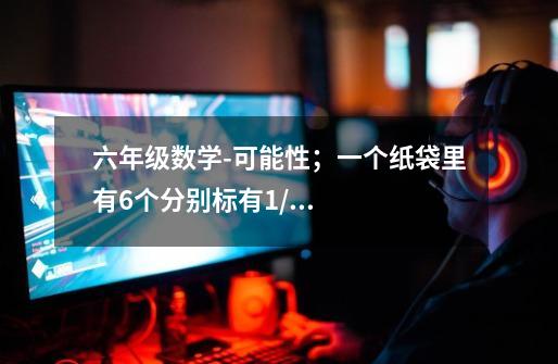 六年级数学-可能性;一个纸袋里有6个分别标有1/2/3/4/5/6的球。游戏规则:①甲、乙两人分别从口袋中摸球-第1张-游戏信息-龙启网