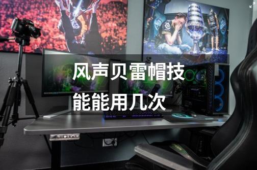 风声贝雷帽技能能用几次-第1张-游戏信息-龙启网