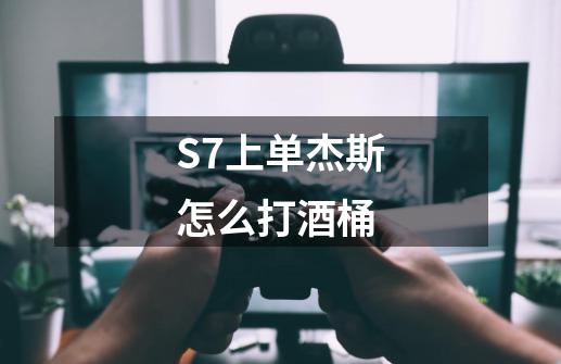 S7上单杰斯怎么打酒桶-第1张-游戏信息-龙启网