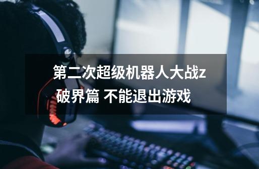 第二次超级机器人大战z 破界篇 不能退出游戏-第1张-游戏信息-龙启网