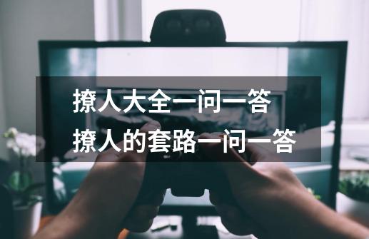 撩人大全一问一答 撩人的套路一问一答-第1张-游戏信息-龙启网