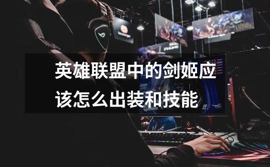 英雄联盟中的剑姬应该怎么出装和技能-第1张-游戏信息-龙启网