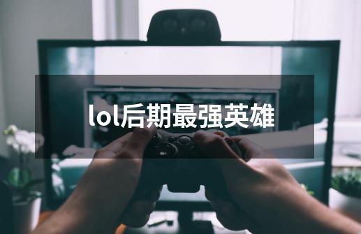 lol后期最强英雄-第1张-游戏信息-龙启网