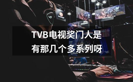 TVB电视奖门人是有那几个多系列呀-第1张-游戏信息-龙启网