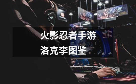 火影忍者手游洛克李图鉴-第1张-游戏信息-龙启网