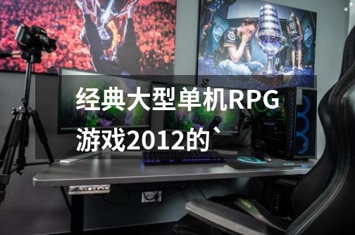 经典大型单机RPG游戏2012的`-第1张-游戏信息-龙启网