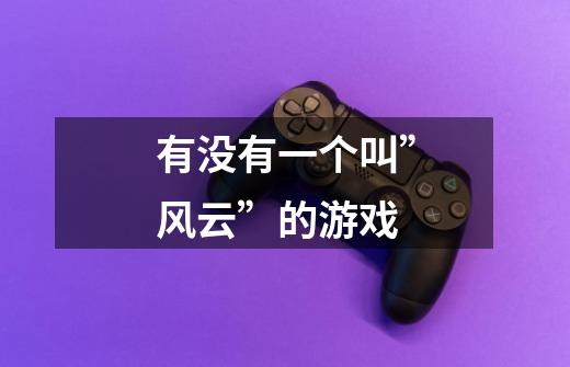 有没有一个叫”风云”的游戏-第1张-游戏信息-龙启网