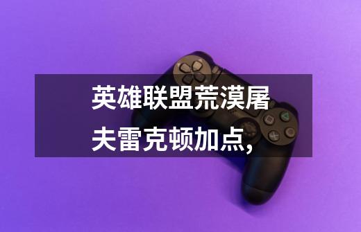 英雄联盟荒漠屠夫雷克顿加点,-第1张-游戏信息-龙启网