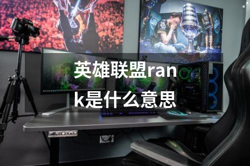 英雄联盟rank是什么意思-第1张-游戏信息-龙启网