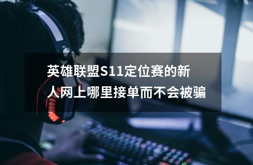 英雄联盟S11定位赛的新人网上哪里接单而不会被骗-第1张-游戏信息-龙启网