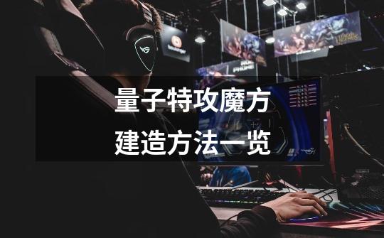 量子特攻魔方建造方法一览-第1张-游戏信息-龙启网
