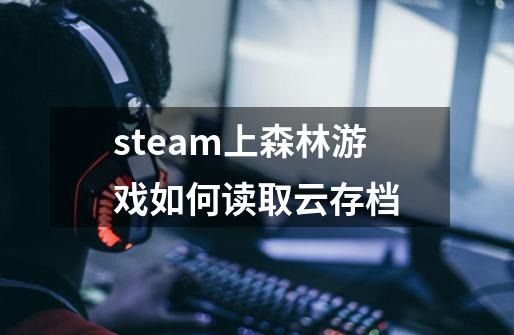 steam上森林游戏如何读取云存档-第1张-游戏信息-龙启网