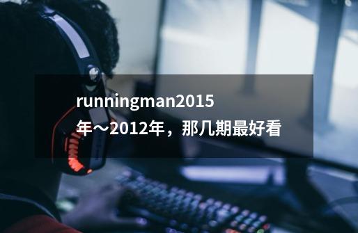 runningman2015年~2012年,那几期最好看-第1张-游戏信息-龙启网