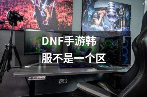 DNF手游韩服不是一个区-第1张-游戏信息-龙启网