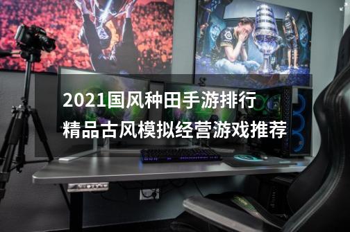 2021国风种田手游排行精品古风模拟经营游戏推荐-第1张-游戏信息-龙启网