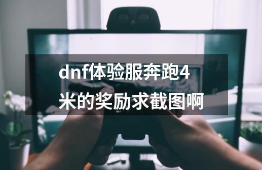 dnf体验服奔跑4米的奖励求截图啊-第1张-游戏信息-龙启网