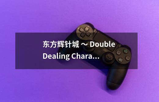 东方辉针城 ~ Double Dealing Character.的操作指南-第1张-游戏信息-龙启网