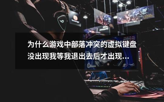 为什么游戏中部落冲突的虚拟键盘没出现我等我退出去后才出现。-第1张-游戏信息-龙启网