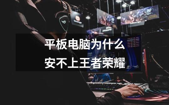 平板电脑为什么安不上王者荣耀-第1张-游戏信息-龙启网