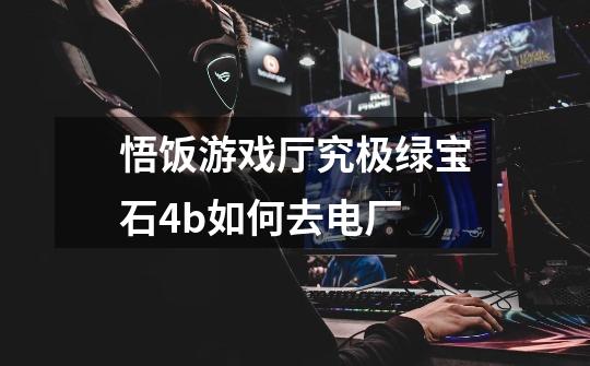 悟饭游戏厅究极绿宝石4.b如何去电厂-第1张-游戏信息-龙启网