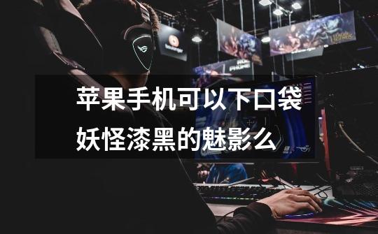 苹果手机可以下口袋妖怪漆黑的魅影么-第1张-游戏信息-龙启网