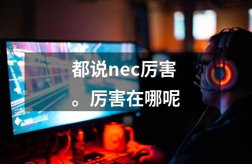 都说nec厉害。厉害在哪呢-第1张-游戏信息-龙启网
