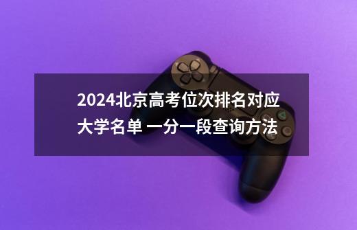 2024北京高考位次排名对应大学名单 一分一段查询方法-第1张-游戏信息-龙启网